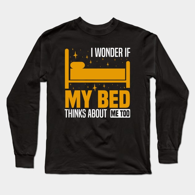 I wonder if my bed thinks about me too, Funny Lazy People, Sleep And Nap Lover Long Sleeve T-Shirt by BenTee